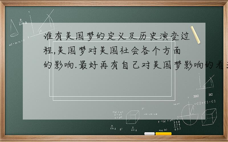 谁有美国梦的定义及历史演变过程,美国梦对美国社会各个方面的影响.最好再有自己对美国梦影响的看法（正、反面）.