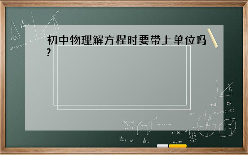 初中物理解方程时要带上单位吗?