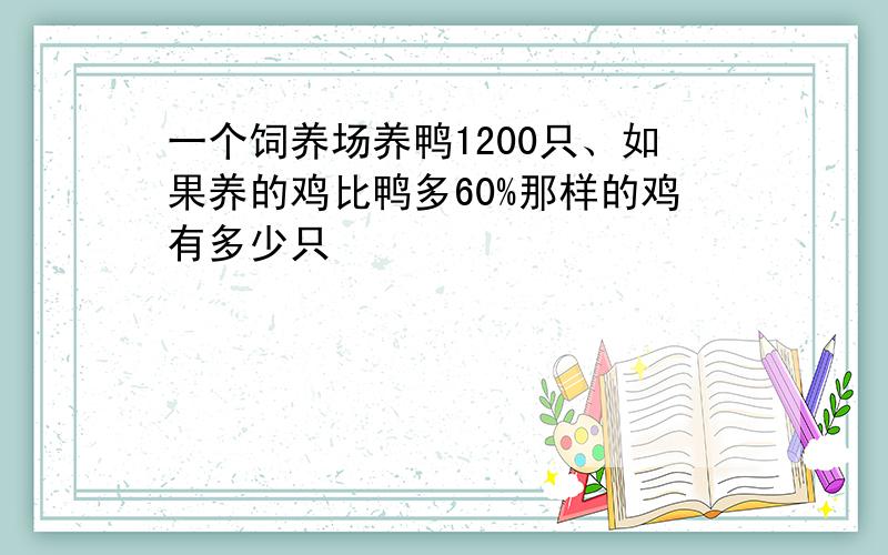 一个饲养场养鸭1200只、如果养的鸡比鸭多60%那样的鸡有多少只