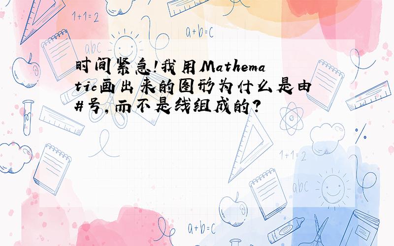 时间紧急!我用Mathematic画出来的图形为什么是由#号,而不是线组成的?