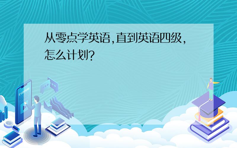 从零点学英语,直到英语四级,怎么计划?