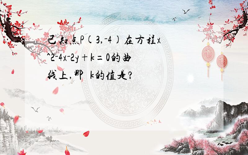 已知点P(3,-4)在方程x^2-4x-2y+k=0的曲线上,那麼k的值是?