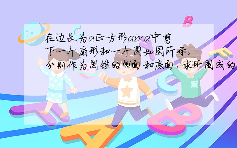 在边长为a正方形abcd中剪下一个扇形和一个圆如图所示,分别作为圆锥的侧面和底面,求所围成的圆锥的体积