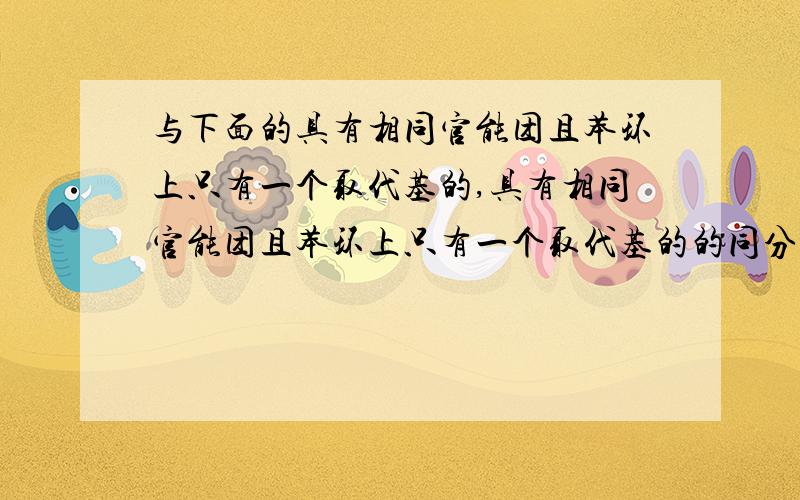 与下面的具有相同官能团且苯环上只有一个取代基的,具有相同官能团且苯环上只有一个取代基的的同分异构体