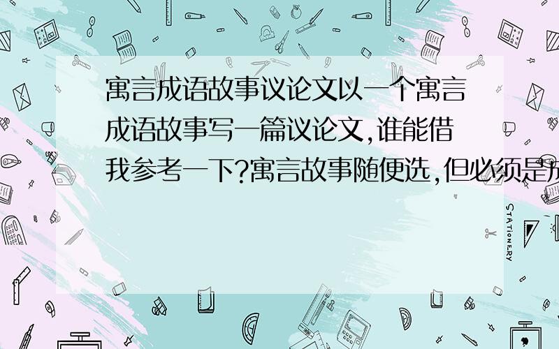 寓言成语故事议论文以一个寓言成语故事写一篇议论文,谁能借我参考一下?寓言故事随便选,但必须是成语