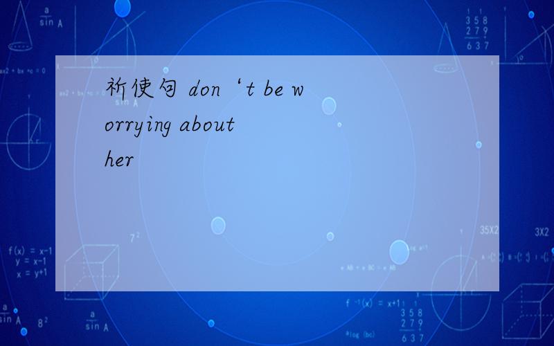 祈使句 don‘t be worrying about her