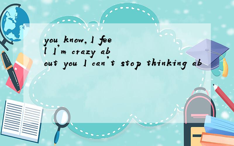 you know,I feel I'm crazy about you I can't stop thinking ab