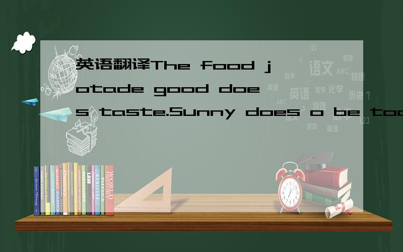 英语翻译The food jotade good does taste.Sunny does o be today.请翻