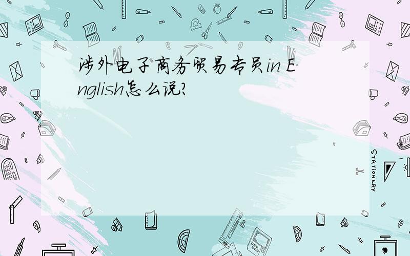 涉外电子商务贸易专员in English怎么说?