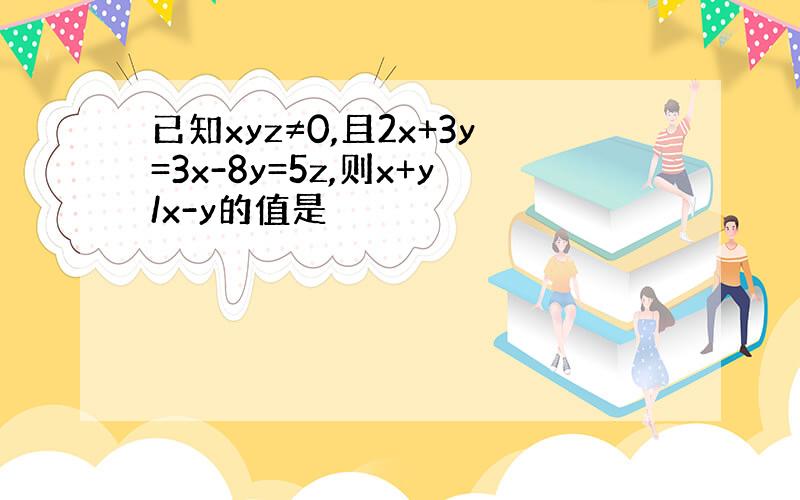 已知xyz≠0,且2x+3y=3x-8y=5z,则x+y/x-y的值是