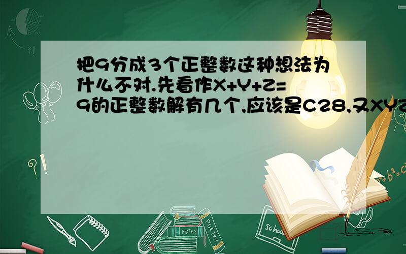 把9分成3个正整数这种想法为什么不对.先看作X+Y+Z=9的正整数解有几个,应该是C28,又XYZ各不同,我再除一个A3