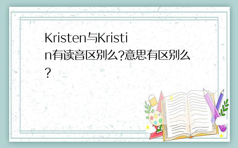 Kristen与Kristin有读音区别么?意思有区别么?