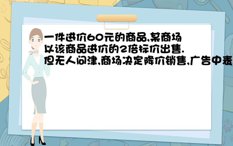 一件进价60元的商品,某商场以该商品进价的2倍标价出售.但无人问津,商场决定降价销售,广告中表明七折销售,并写上“跳楼价