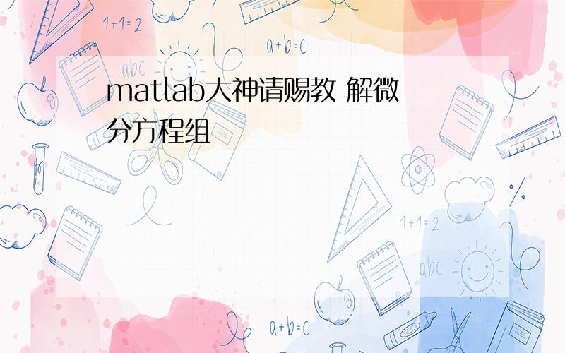 matlab大神请赐教 解微分方程组