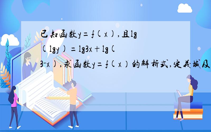 已知函数y=f(x),且lg(lgy)=lg3x+lg(3-x),求函数y=f(x）的解析式,定义域及值域