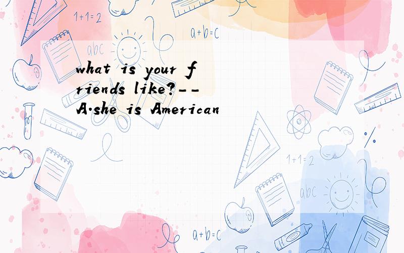 what is your friends like?--A.she is American