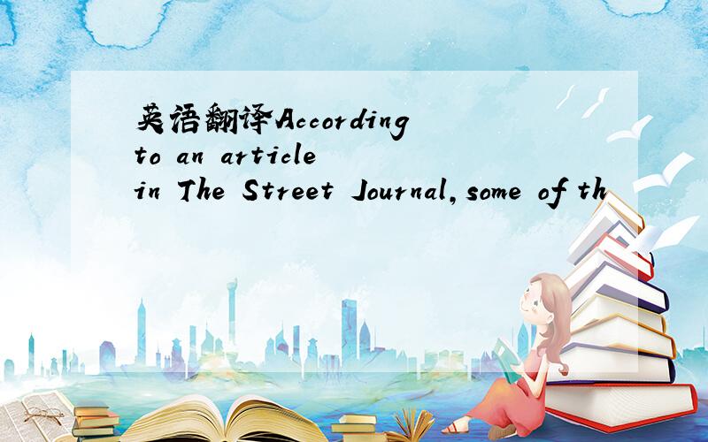 英语翻译According to an article in The Street Journal,some of th