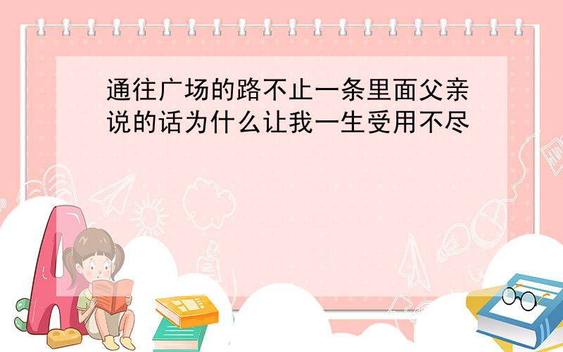 通往广场的路不止一条里面父亲说的话为什么让我一生受用不尽