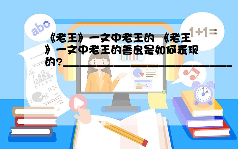 《老王》一文中老王的 《老王》一文中老王的善良是如何表现的?______________________________