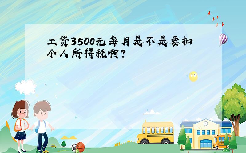 工资3500元每月是不是要扣个人所得税啊?