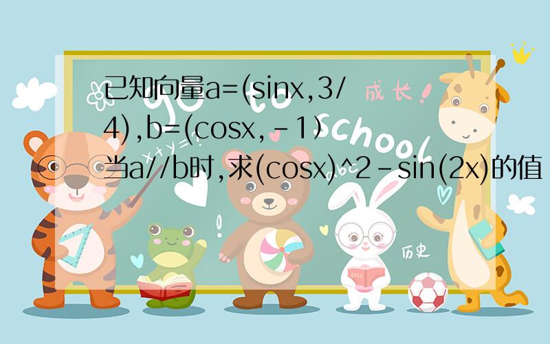 已知向量a=(sinx,3/4),b=(cosx,-1）当a//b时,求(cosx)^2-sin(2x)的值