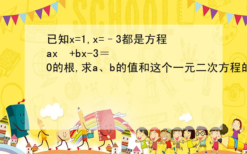 已知x=1,x=–3都是方程ax²+bx-3＝0的根,求a、b的值和这个一元二次方程的表达式