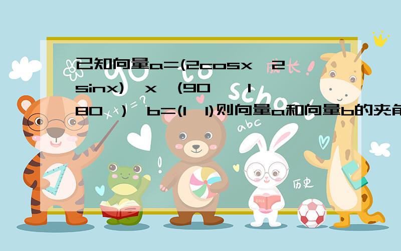 已知向量a=(2cosx,2sinx),x∈(90°,180°),b=(1,1)则向量a和向量b的夹角是多少?