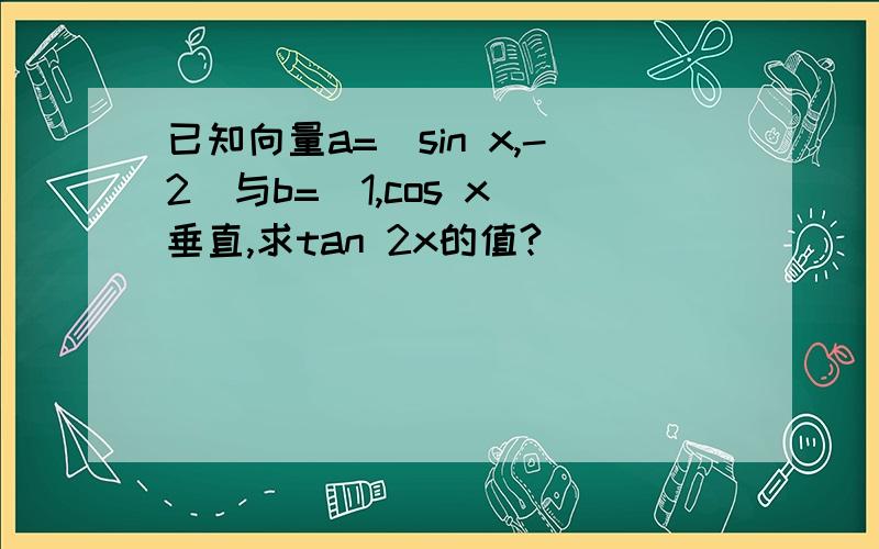 已知向量a=(sin x,-2)与b=(1,cos x)垂直,求tan 2x的值?