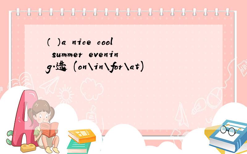 （ ）a nice cool summer evening.选 (on\in\for\at)