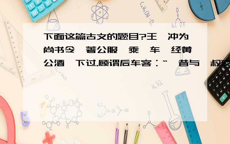 下面这篇古文的题目?王濬冲为尚书令,著公服,乘轺车,经黄公酒垆下过.顾谓后车客：“吾昔与嵇叔夜、阮嗣宗共酣饮于此垆.竹林