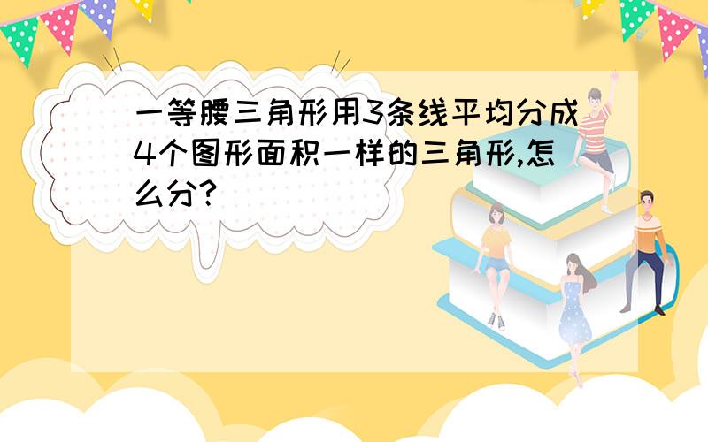 一等腰三角形用3条线平均分成4个图形面积一样的三角形,怎么分?