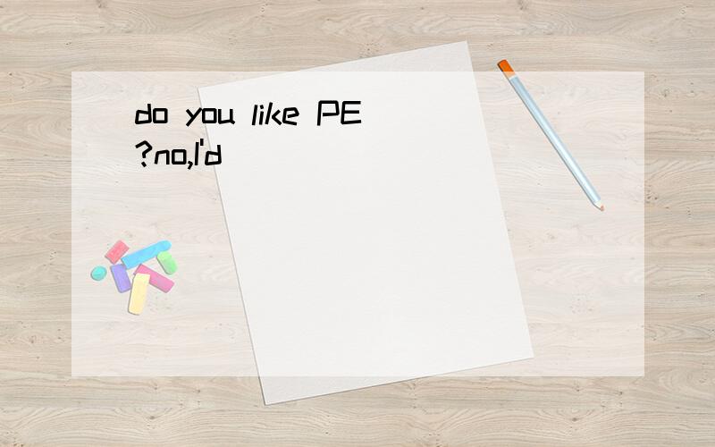 do you like PE?no,I'd_______