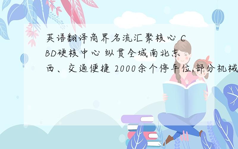 英语翻译商界名流汇聚核心 CBD硬核中心 纵贯全城南北东西、交通便捷 2000余个停车位,部分机械停车位 ,贵阳最充足的