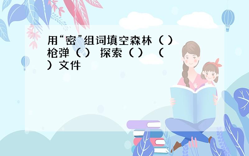 用“密”组词填空森林（ ） 枪弹（ ） 探索（ ） （ ）文件