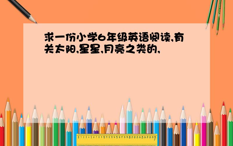 求一份小学6年级英语阅读,有关太阳,星星,月亮之类的,