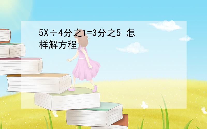 5X÷4分之1=3分之5 怎样解方程