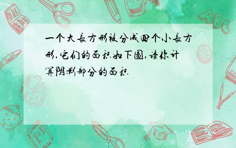 一个大长方形被分成四个小长方形,它们的面积如下图,请你计算阴影部分的面积