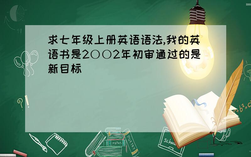 求七年级上册英语语法,我的英语书是2〇〇2年初审通过的是新目标