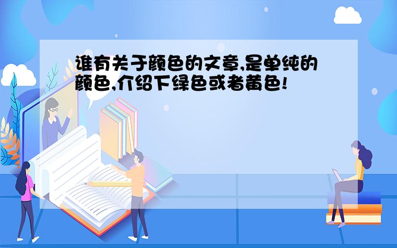 谁有关于颜色的文章,是单纯的颜色,介绍下绿色或者黄色!