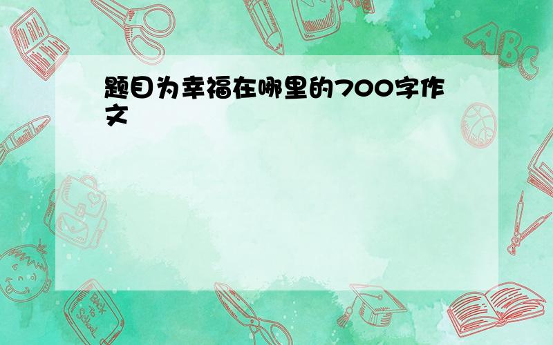 题目为幸福在哪里的700字作文