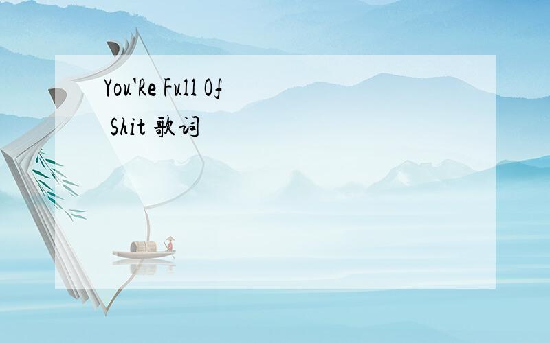 You'Re Full Of Shit 歌词