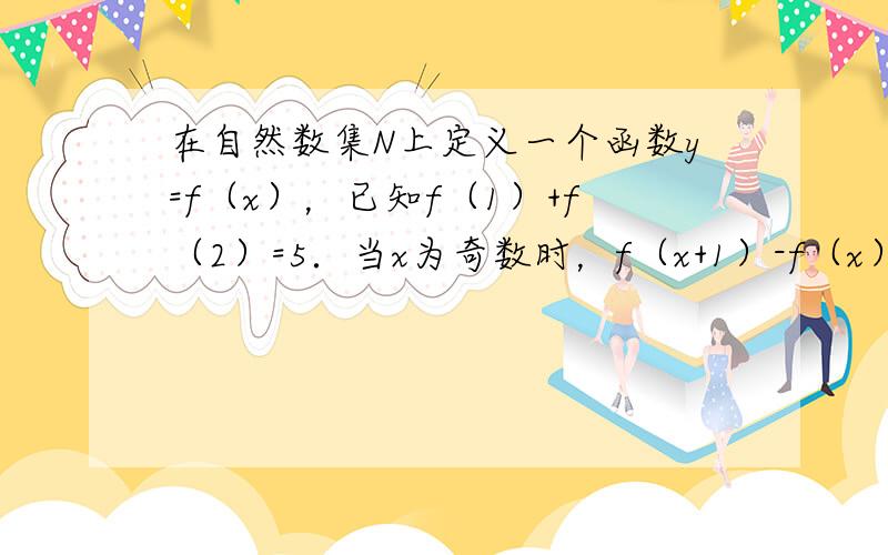 在自然数集N上定义一个函数y=f（x），已知f（1）+f（2）=5．当x为奇数时，f（x+1）-f（x）=1，当x为偶数