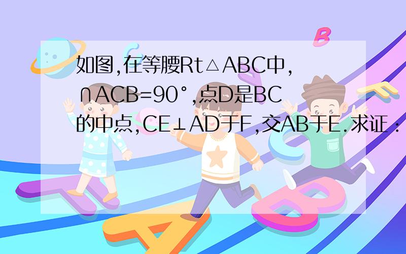 如图,在等腰Rt△ABC中,∩ACB=90°,点D是BC的中点,CE⊥AD于F,交AB于E.求证：∩ADC=∩EDB