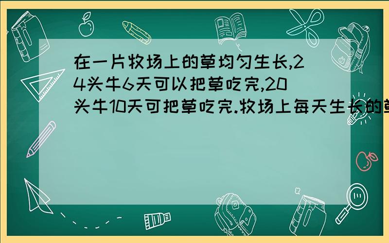 在一片牧场上的草均匀生长,24头牛6天可以把草吃完,20头牛10天可把草吃完.牧场上每天生长的草可供多少头