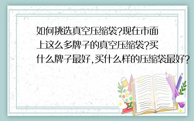 如何挑选真空压缩袋?现在市面上这么多牌子的真空压缩袋?买什么牌子最好,买什么样的压缩袋最好?