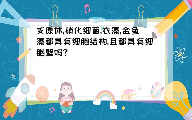 支原体,硝化细菌,衣藻,金鱼藻都具有细胞结构,且都具有细胞壁吗?