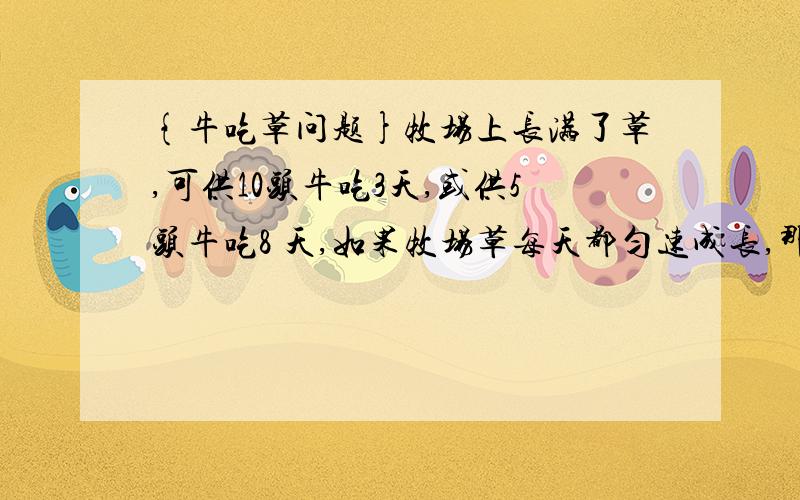 {牛吃草问题}牧场上长满了草,可供10头牛吃3天,或供5头牛吃8 天,如果牧场草每天都匀速成长,那么可供几头牛吃2天?