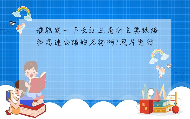 谁能发一下长江三角洲主要铁路和高速公路的名称啊?图片也行