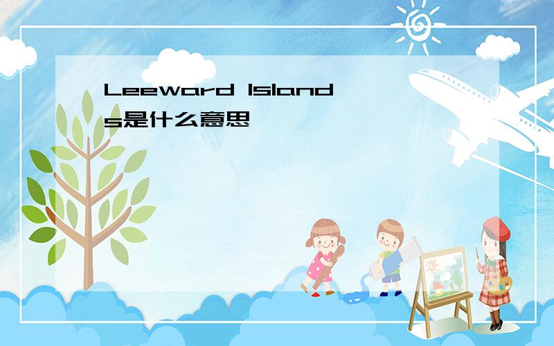 Leeward Islands是什么意思