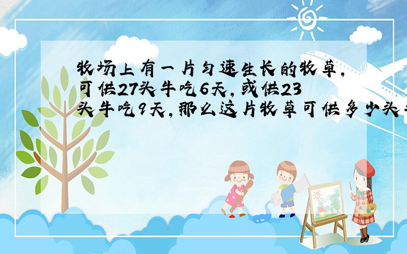 牧场上有一片匀速生长的牧草,可供27头牛吃6天,或供23头牛吃9天,那么这片牧草可供多少头牛吃12天?